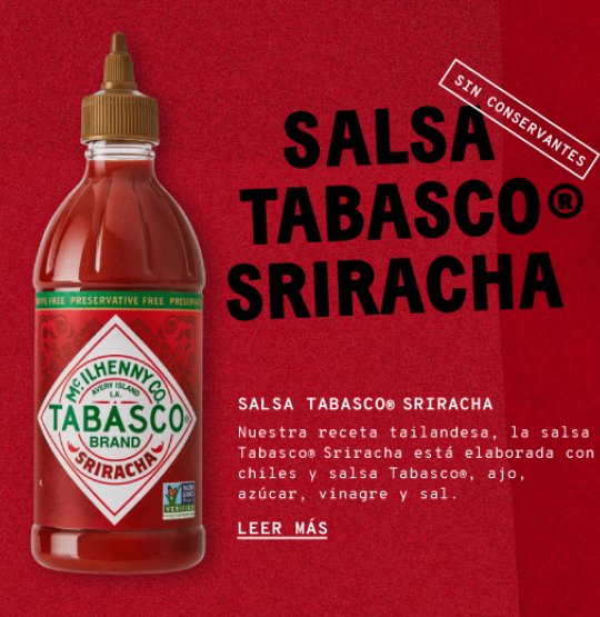 Salsa Sriracha de Tabasco®. Nuestra receta tailandesa, la salsa tabasco sriraha está hecha con chiles y salta tabasco, ajo, azúcar, vinagre y sal. 
